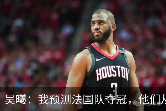 吴曦：我预测法国队夺冠，他们从个人能力到人员配置都非常强