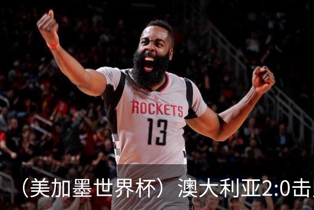 （美加墨世界杯）澳大利亚2:0击败土耳其 中国裁判迎本届杯赛首秀